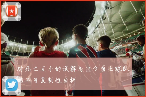 对死亡五小的误解与当今勇士球队的不可复制性分析