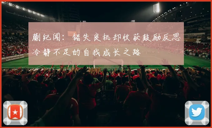 蒯纪闻：错失良机却收获鼓励反思冷静不足的自我成长之路
