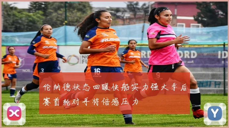 伦纳德状态回暖快船实力强大季后赛首轮对手将倍感压力