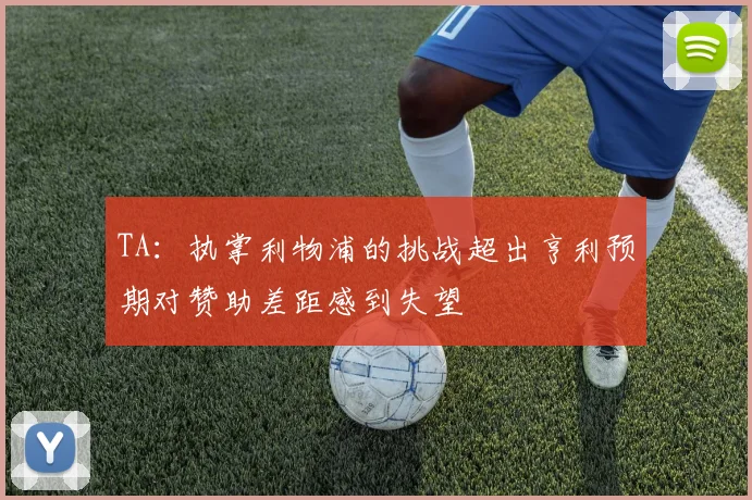TA：执掌利物浦的挑战超出亨利预期对赞助差距感到失望