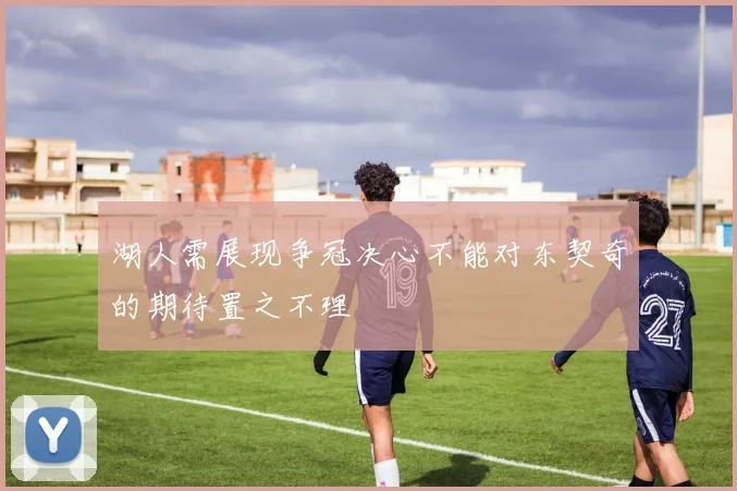 湖人需展现争冠决心不能对东契奇的期待置之不理