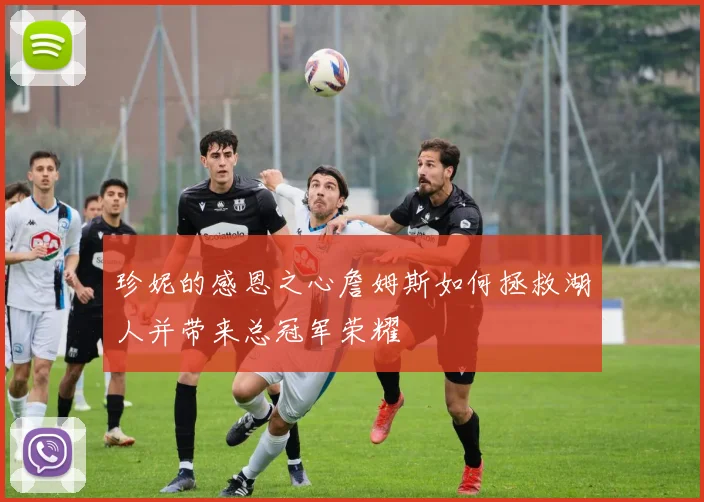 珍妮的感恩之心詹姆斯如何拯救湖人并带来总冠军荣耀