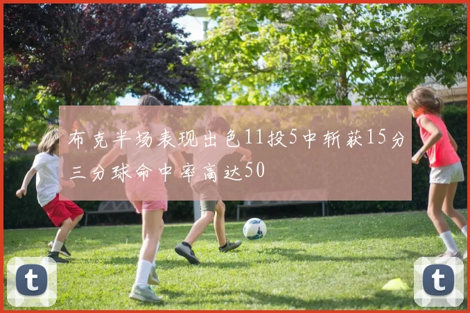 布克半场表现出色11投5中斩获15分三分球命中率高达50