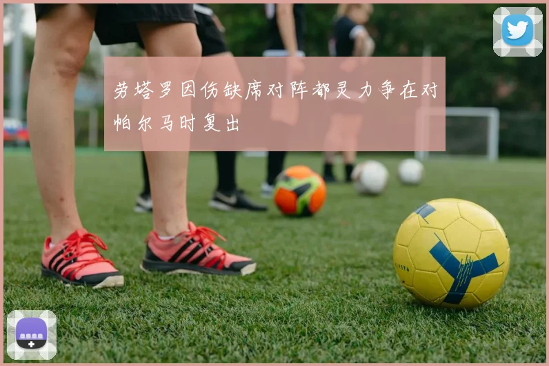 劳塔罗因伤缺席对阵都灵力争在对帕尔马时复出