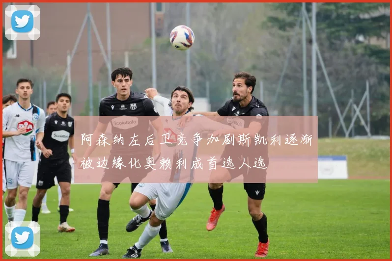 阿森纳左后卫竞争加剧斯凯利逐渐被边缘化奥赖利成首选人选