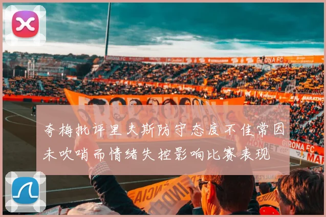 夸梅批评里夫斯防守态度不佳常因未吹哨而情绪失控影响比赛表现