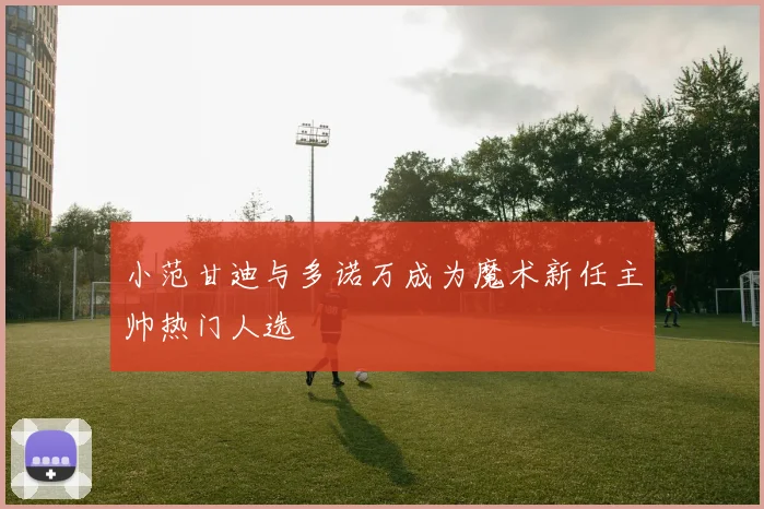 小范甘迪与多诺万成为魔术新任主帅热门人选